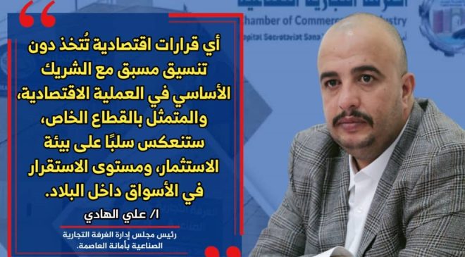 رئيس الغرفة التجارية في أمانة العاصمة: الملف الاقتصادي تحت إدارة الحكومة وبنسبة 100℅ وغياب الشراكة مع القطاع الخاص يعقد المشهد الاستثماري في البلاد